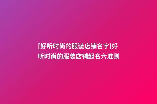 [好听时尚的服装店铺名字]好听时尚的服装店铺起名六准则-第1张-店铺起名-玄机派